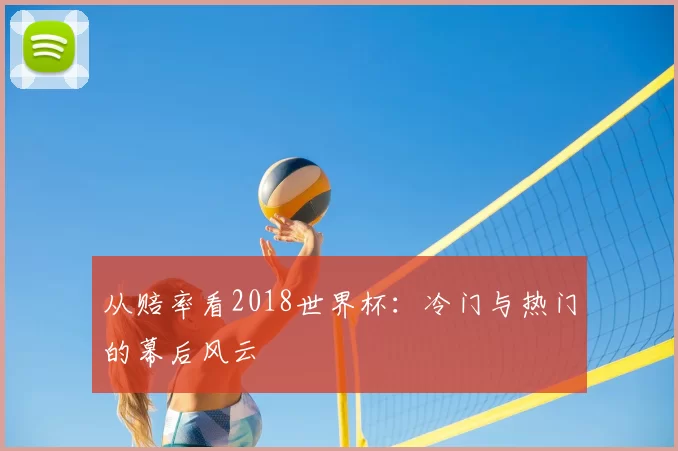 从赔率看2018世界杯：冷门与热门的幕后风云