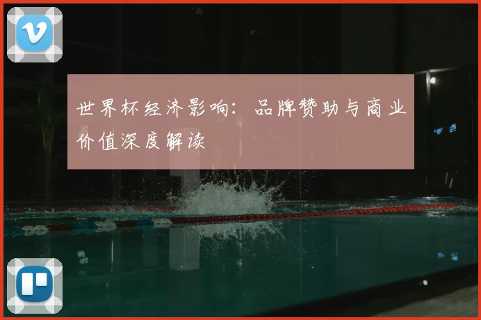 世界杯经济影响：品牌赞助与商业价值深度解读