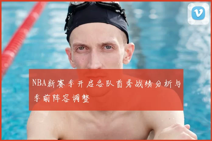NBA新赛季开启各队首秀战绩分析与季前阵容调整