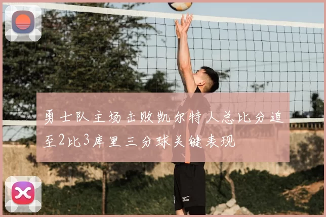 勇士队主场击败凯尔特人总比分追至2比3库里三分球关键表现