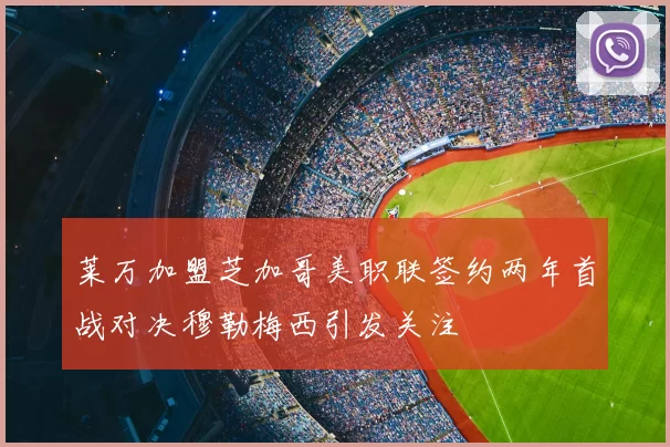 莱万加盟芝加哥美职联签约两年首战对决穆勒梅西引发关注