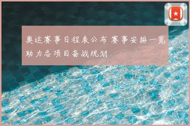 奥运赛事日程表公布 赛事安排一览助力各项目备战规划