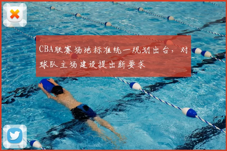 CBA联赛场地标准统一规划出台,对球队主场建设提出新要求