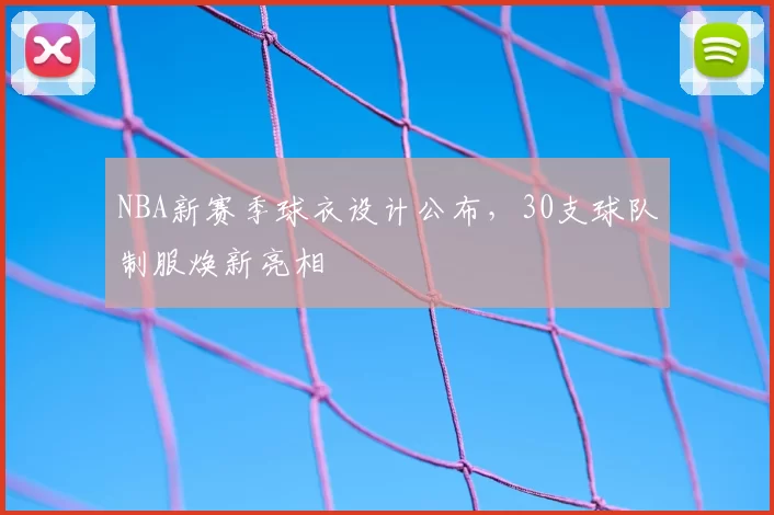 NBA新赛季球衣设计公布，30支球队制服焕新亮相