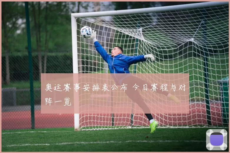 奥运赛事安排表公布 今日赛程与对阵一览