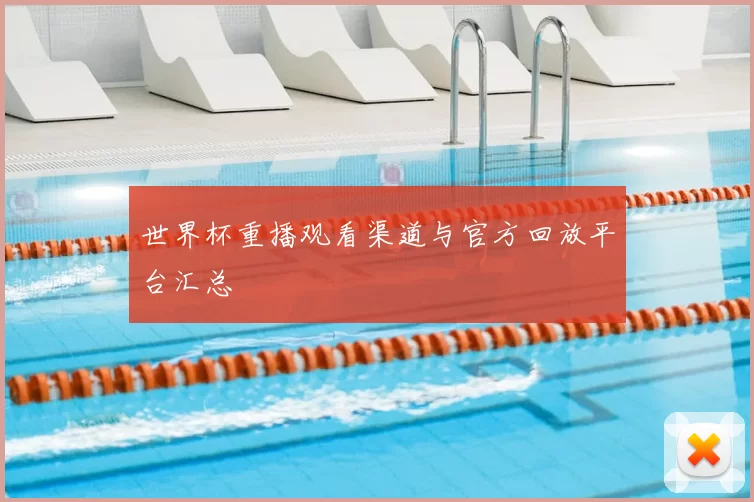 世界杯重播观看渠道与官方回放平台汇总
