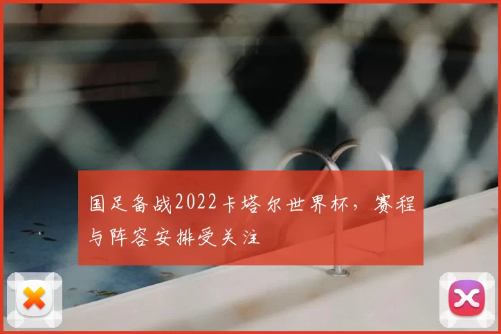 国足备战2022卡塔尔世界杯，赛程与阵容安排受关注