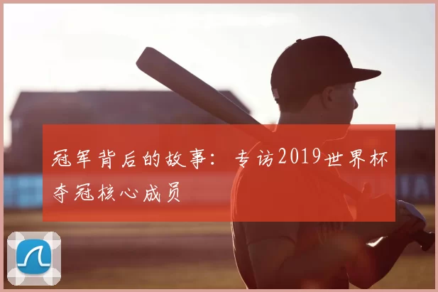 冠军背后的故事：专访2019世界杯夺冠核心成员
