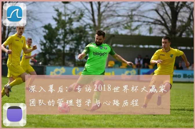深入幕后:专访2018世界杯大赢家团队的管理哲学与心路历程