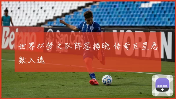世界杯梦之队阵容揭晓 传奇巨星悉数入选