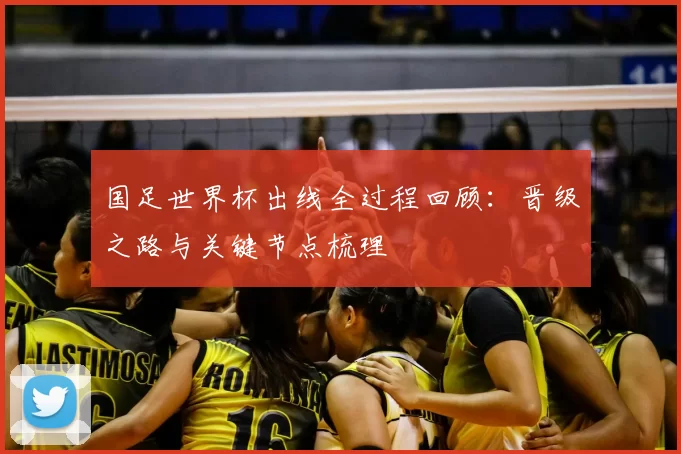 国足世界杯出线全过程回顾：晋级之路与关键节点梳理