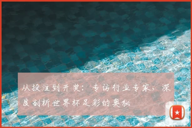 从投注到开奖：专访行业专家，深度剖析世界杯足彩的奥秘