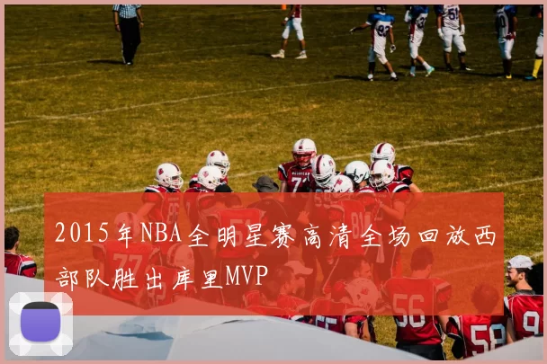 2015年NBA全明星赛高清全场回放西部队胜出库里MVP
