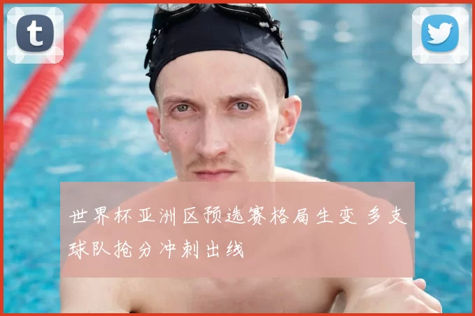 世界杯亚洲区预选赛格局生变 多支球队抢分冲刺出线