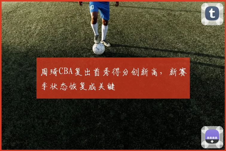 周琦CBA复出首秀得分创新高，新赛季状态恢复成关键