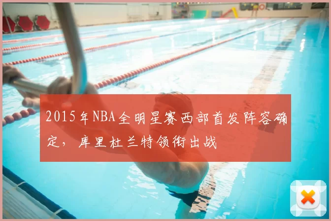 2015年NBA全明星赛西部首发阵容确定，库里杜兰特领衔出战