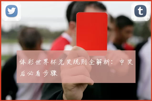 体彩世界杯兑奖规则全解析：中奖后必看步骤
