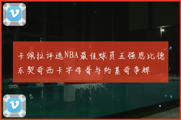 卡佩拉评选NBA最佳球员五强恩比德东契奇西卡字母哥与约基奇争辉