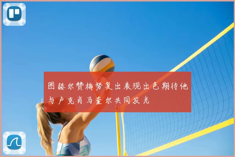 图赫尔赞梅努复出表现出色期待他与卢克肖马奎尔共同发光