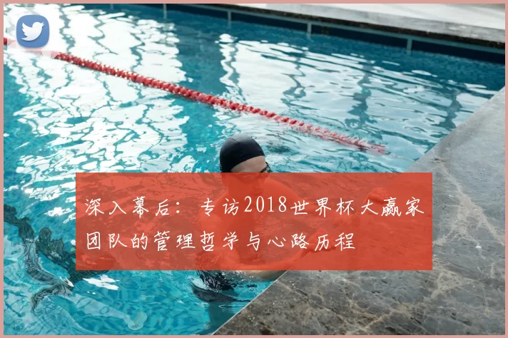 深入幕后:专访2018世界杯大赢家团队的管理哲学与心路历程