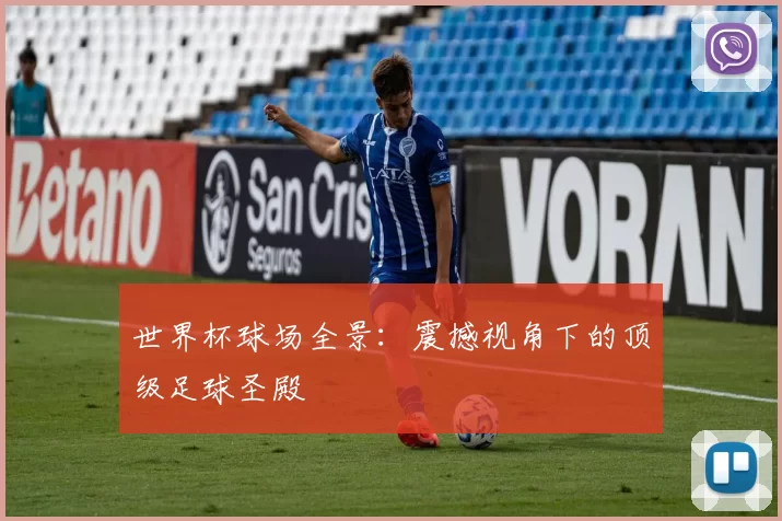 世界杯球场全景：震撼视角下的顶级足球圣殿