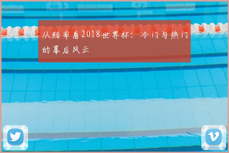 从赔率看2018世界杯：冷门与热门的幕后风云