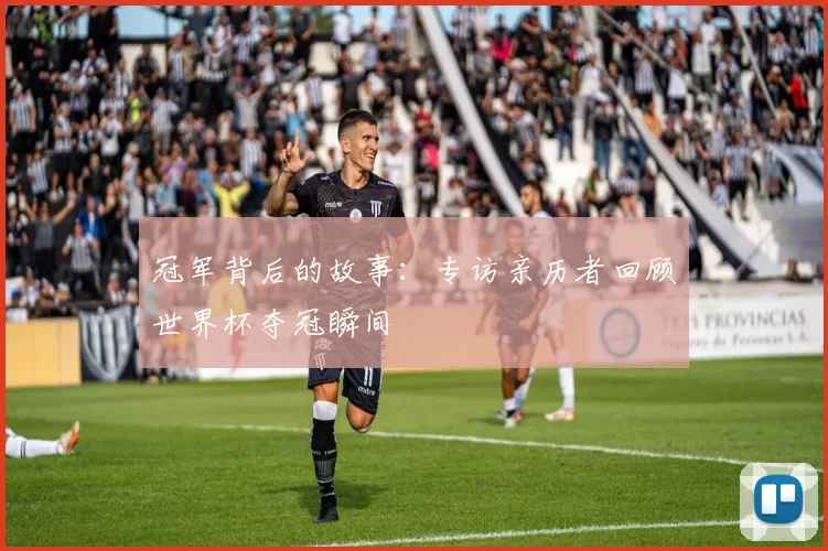 冠军背后的故事：专访亲历者回顾世界杯夺冠瞬间