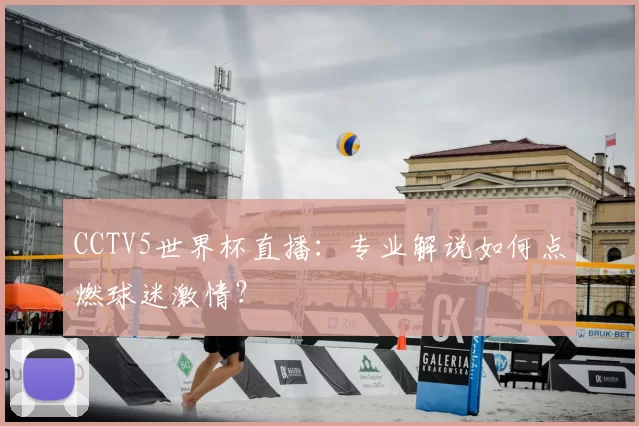 CCTV5世界杯直播：专业解说如何点燃球迷激情？