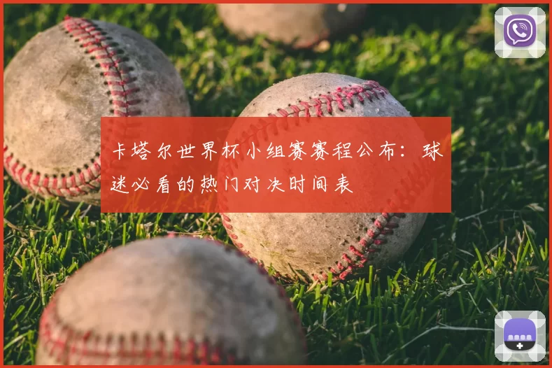卡塔尔世界杯小组赛赛程公布：球迷必看的热门对决时间表
