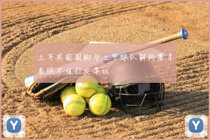 土耳其前国脚与土甲球队解约赛季表现不佳引发争议