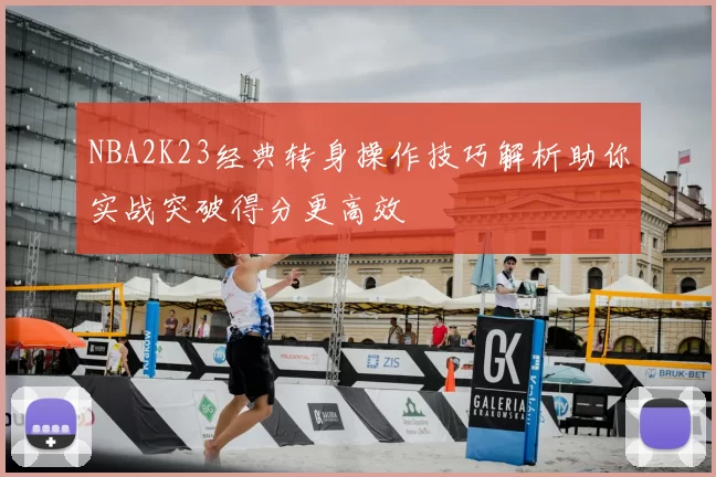 NBA2K23经典转身操作技巧解析助你实战突破得分更高效
