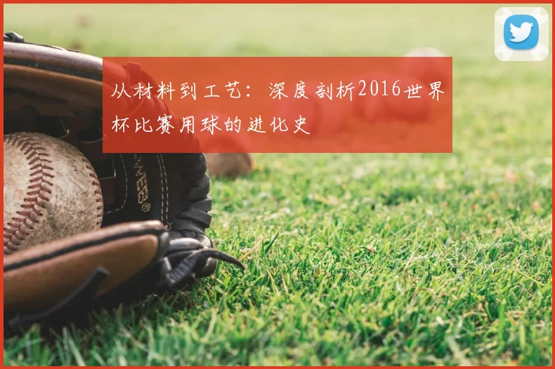 从材料到工艺：深度剖析2016世界杯比赛用球的进化史