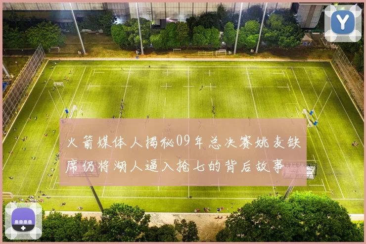 火箭媒体人揭秘09年总决赛姚麦缺席仍将湖人逼入抢七的背后故事