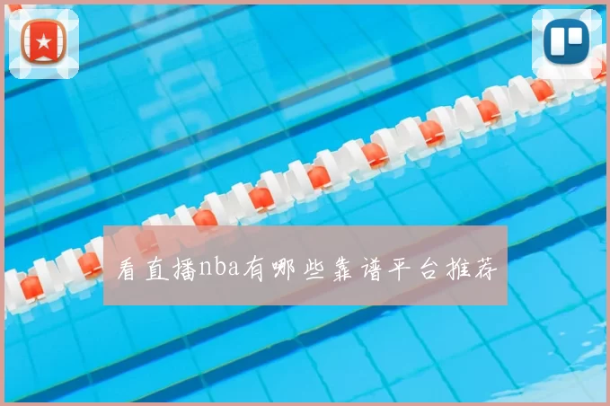 看直播nba有哪些靠谱平台推荐