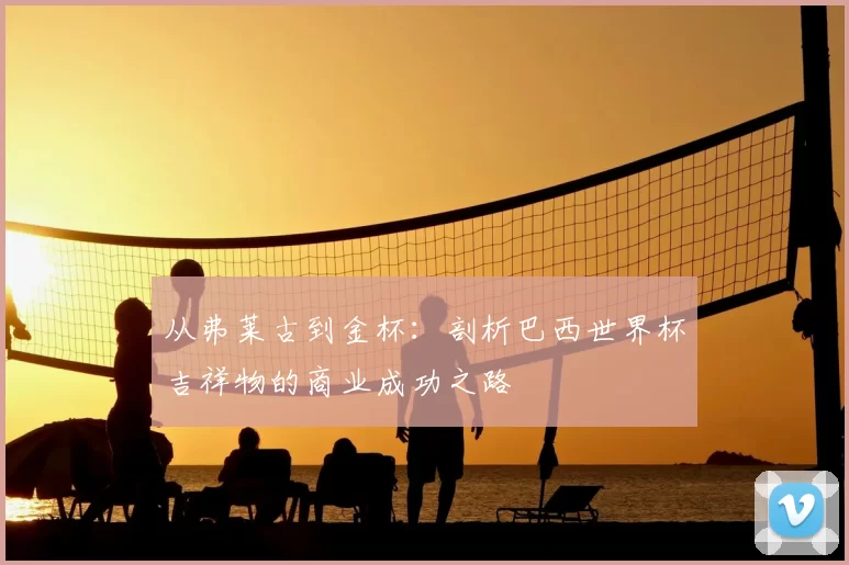 从弗莱古到金杯：剖析巴西世界杯吉祥物的商业成功之路