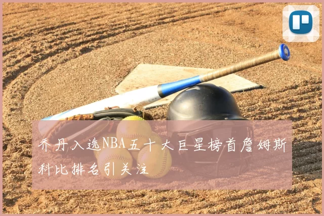 乔丹入选NBA五十大巨星榜首詹姆斯科比排名引关注