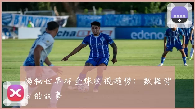 揭秘世界杯全球收视趋势：数据背后的故事
