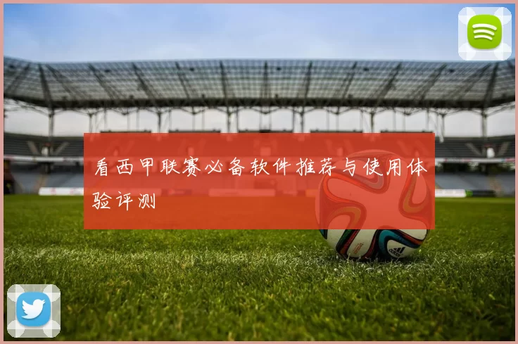 看西甲联赛必备软件推荐与使用体验评测