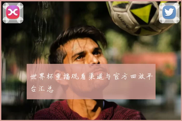 世界杯重播观看渠道与官方回放平台汇总