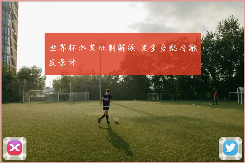 世界杯加奖机制解读 奖金分配与触发条件