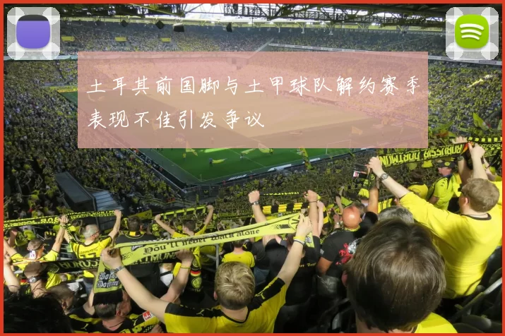 土耳其前国脚与土甲球队解约赛季表现不佳引发争议