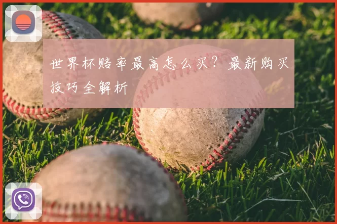 世界杯赔率最高怎么买？最新购买技巧全解析