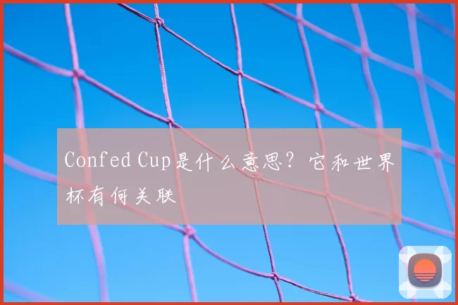 Confed Cup是什么意思？它和世界杯有何关联