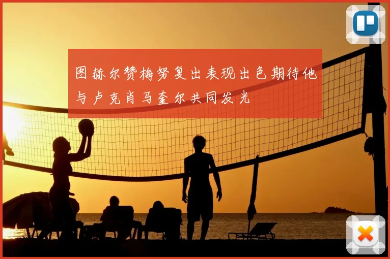 图赫尔赞梅努复出表现出色期待他与卢克肖马奎尔共同发光