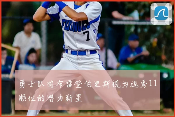 勇士队将布雷登伯里斯视为选秀11顺位的潜力新星