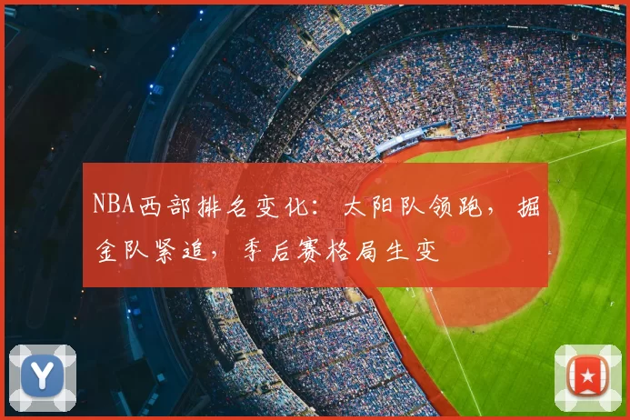 NBA西部排名变化:太阳队领跑,掘金队紧追,季后赛格局生变