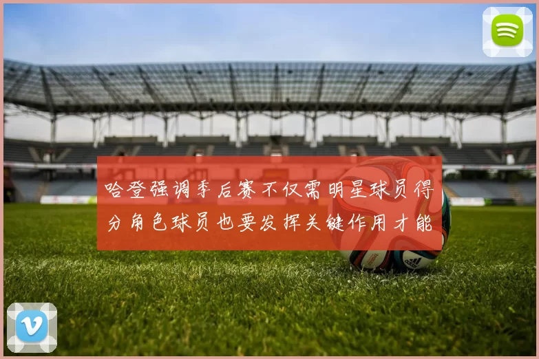 哈登强调季后赛不仅需明星球员得分角色球员也要发挥关键作用才能取胜