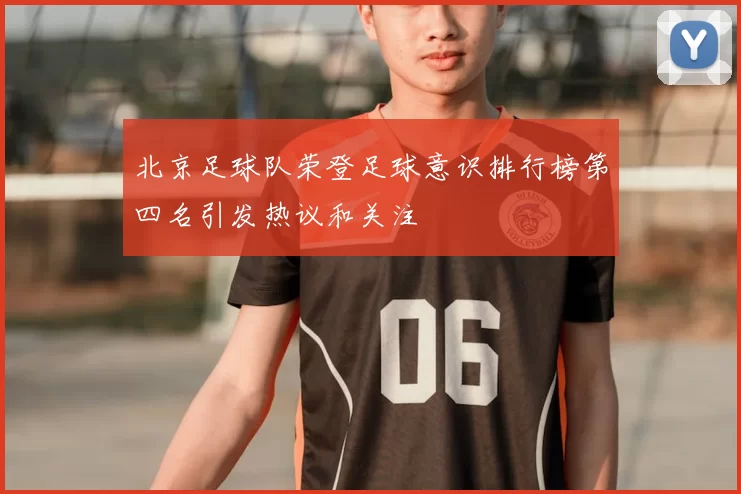 北京足球队荣登足球意识排行榜第四名引发热议和关注