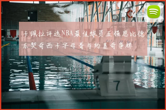 卡佩拉评选NBA最佳球员五强恩比德东契奇西卡字母哥与约基奇争辉