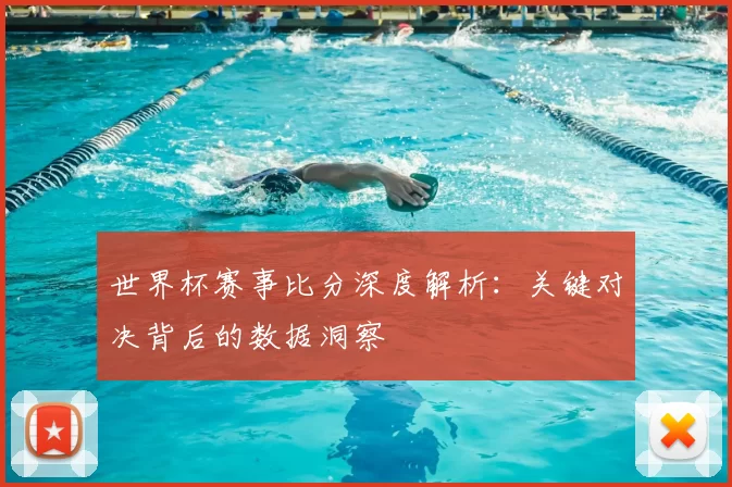 世界杯赛事比分深度解析：关键对决背后的数据洞察